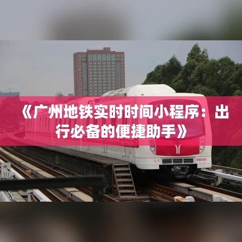 《广州地铁实时时间小程序：出行必备的便捷助手》