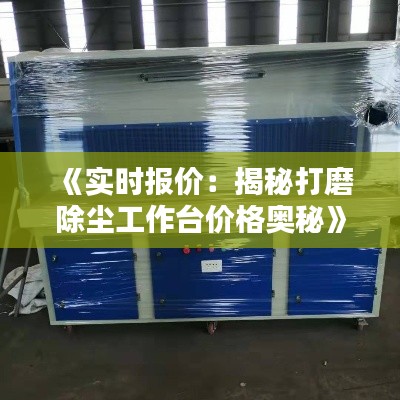 《实时报价：揭秘打磨除尘工作台价格奥秘》