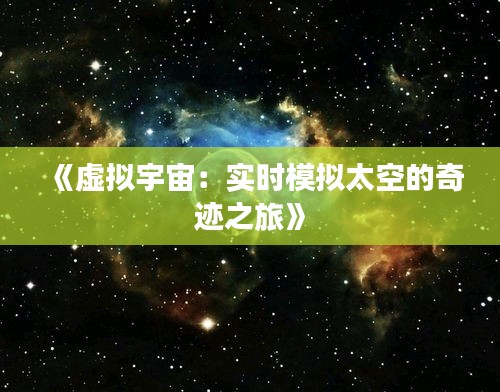 《虚拟宇宙：实时模拟太空的奇迹之旅》