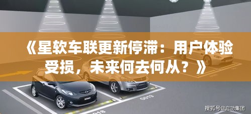 《星软车联更新停滞：用户体验受损，未来何去何从？》