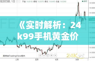 《实时解析：24k99手机黄金价格波动行情》