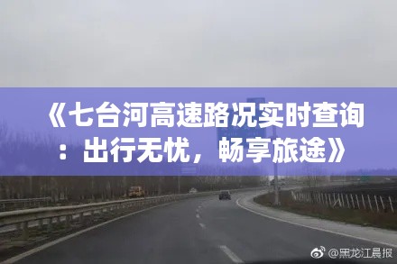 《七台河高速路况实时查询：出行无忧，畅享旅途》