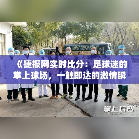 《捷报网实时比分：足球迷的掌上球场，一触即达的激情瞬间》