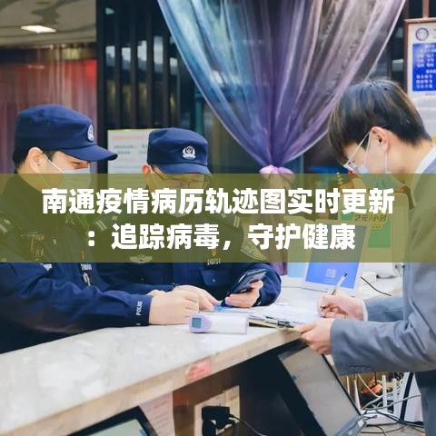 南通疫情病历轨迹图实时更新：追踪病毒，守护健康