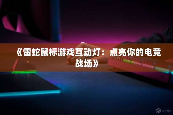 《雷蛇鼠标游戏互动灯：点亮你的电竞战场》