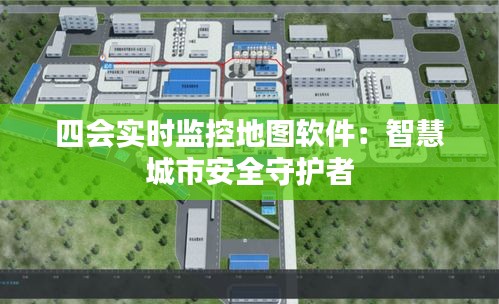 四会实时监控地图软件：智慧城市安全守护者