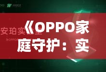 《OPPO家庭守护：实时精准定位，让爱无处不在》