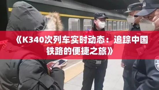 《K340次列车实时动态：追踪中国铁路的便捷之旅》