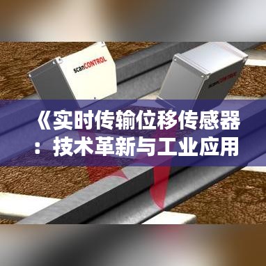 《实时传输位移传感器：技术革新与工业应用解析》