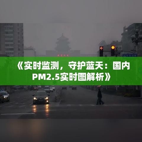 《实时监测，守护蓝天：国内PM2.5实时图解析》