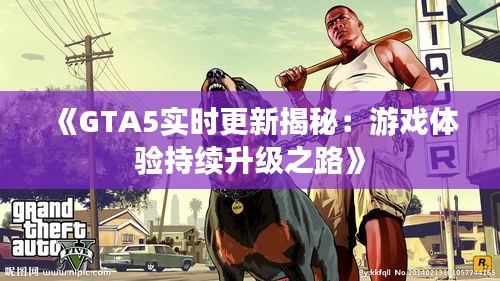 《GTA5实时更新揭秘：游戏体验持续升级之路》