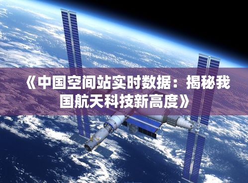 《中国空间站实时数据：揭秘我国航天科技新高度》