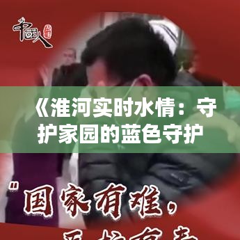 《淮河实时水情：守护家园的蓝色守护者》