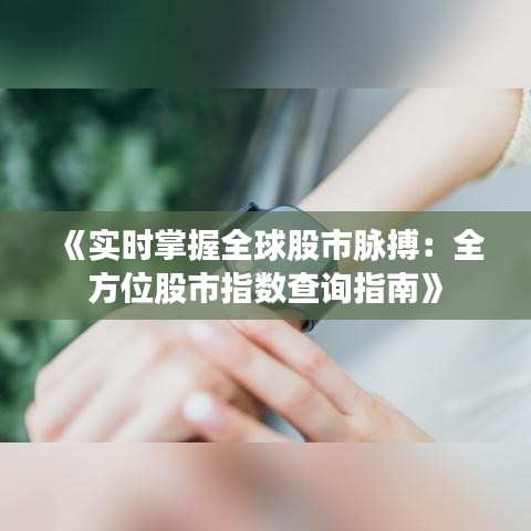 《实时掌握全球股市脉搏：全方位股市指数查询指南》