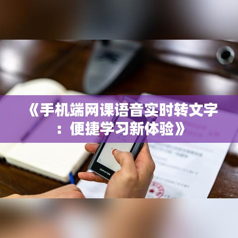 《手机端网课语音实时转文字：便捷学习新体验》