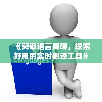 《突破语言障碍，探索好用的实时翻译工具》