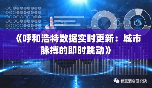 《呼和浩特数据实时更新：城市脉搏的即时跳动》