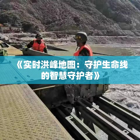 《实时洪峰地图：守护生命线的智慧守护者》