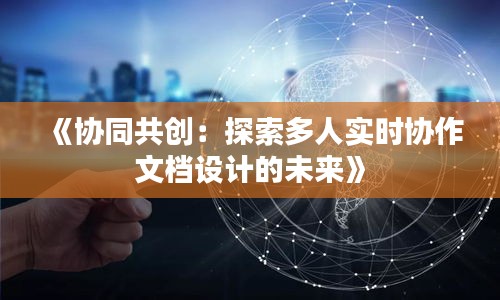 《协同共创：探索多人实时协作文档设计的未来》