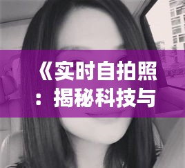 《实时自拍照：揭秘科技与社交的完美融合》