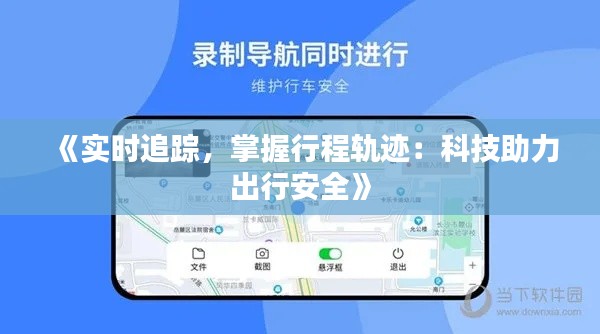 《实时追踪，掌握行程轨迹：科技助力出行安全》