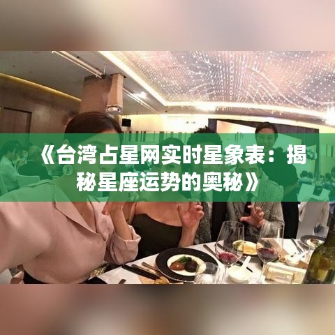 《台湾占星网实时星象表：揭秘星座运势的奥秘》