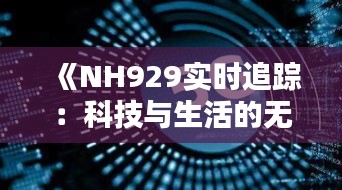 《NH929实时追踪：科技与生活的无缝连接》