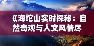 《海坨山实时探秘：自然奇观与人文风情尽收眼底》