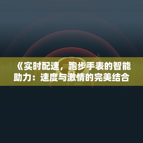 《实时配速，跑步手表的智能助力：速度与激情的完美结合》