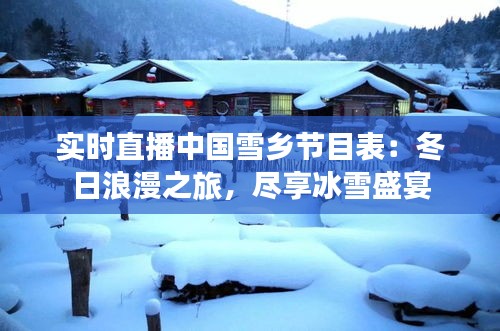 实时直播中国雪乡节目表：冬日浪漫之旅，尽享冰雪盛宴