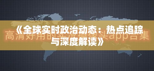 《全球实时政治动态：热点追踪与深度解读》