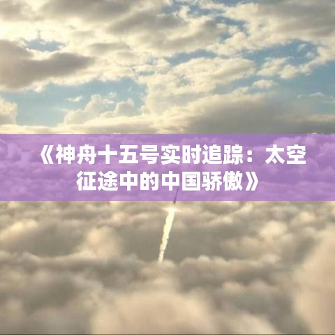 《神舟十五号实时追踪：太空征途中的中国骄傲》