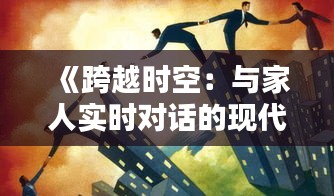 《跨越时空：与家人实时对话的现代奇迹》