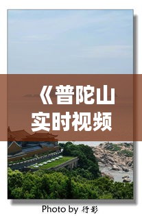 《普陀山实时视频直播：全景视角感受海天佛国之美》