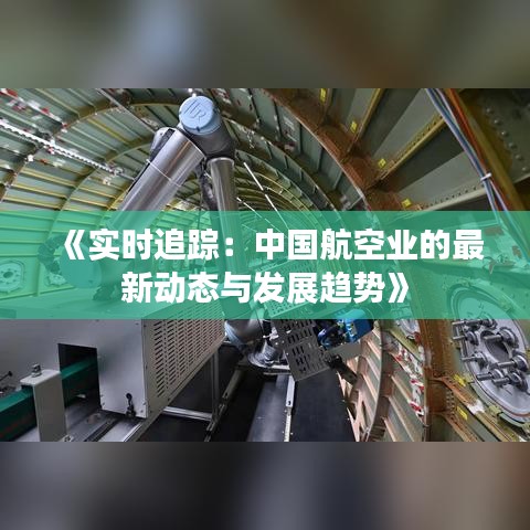 《实时追踪：中国航空业的最新动态与发展趋势》