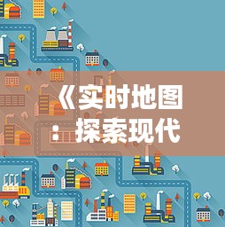 《实时地图：探索现代科技与地理信息融合的奇迹》