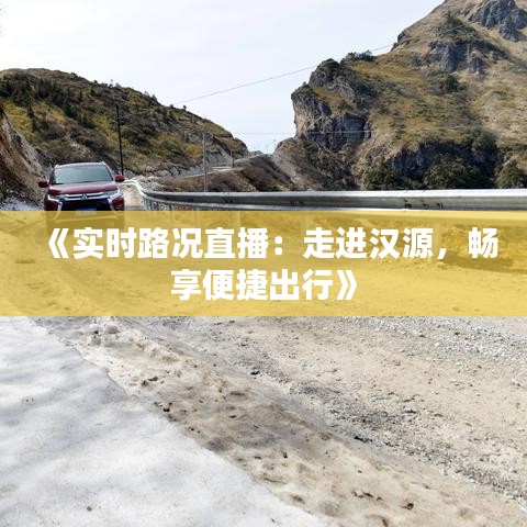 《实时路况直播：走进汉源，畅享便捷出行》