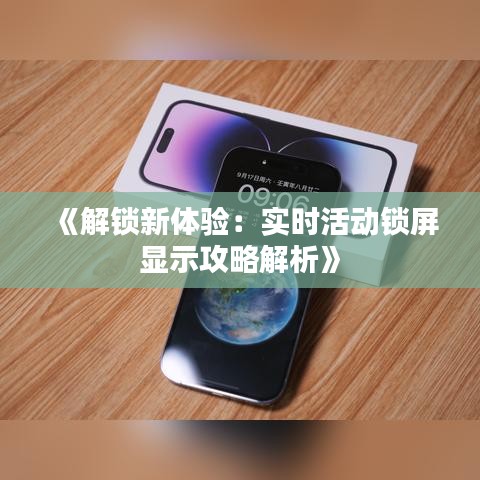 《解锁新体验：实时活动锁屏显示攻略解析》