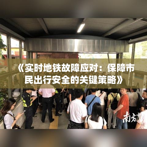 《实时地铁故障应对：保障市民出行安全的关键策略》