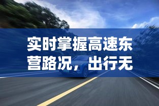 实时掌握高速东营路况，出行无忧新体验