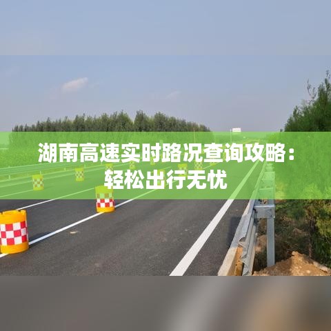 湖南高速实时路况查询攻略：轻松出行无忧