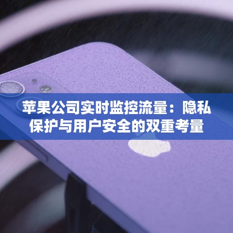 苹果公司实时监控流量：隐私保护与用户安全的双重考量