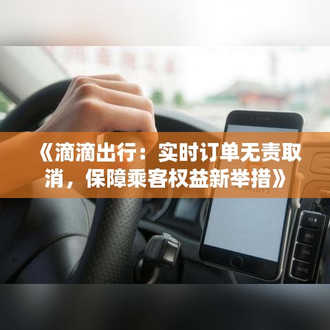 《滴滴出行：实时订单无责取消，保障乘客权益新举措》