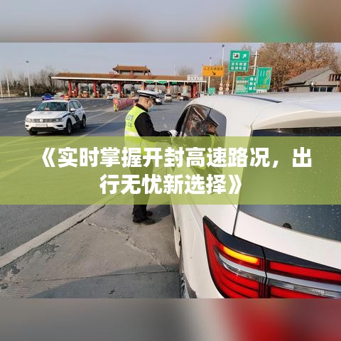 《实时掌握开封高速路况，出行无忧新选择》