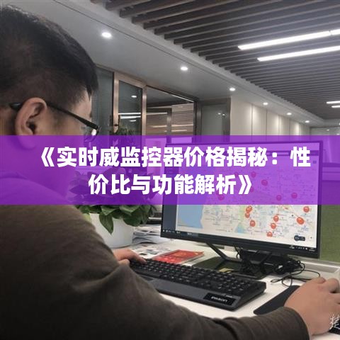 《实时威监控器价格揭秘：性价比与功能解析》