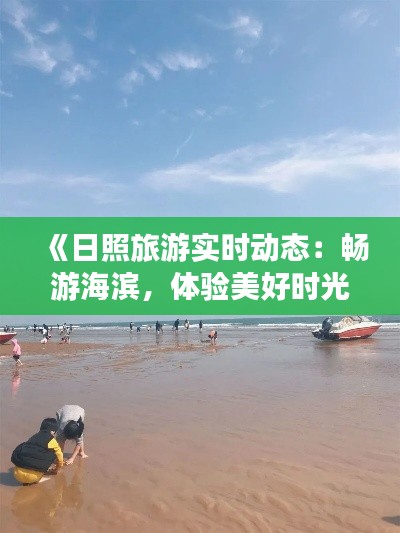 《日照旅游实时动态：畅游海滨，体验美好时光》