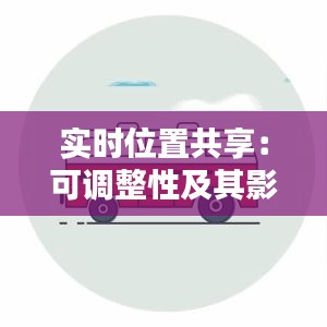 实时位置共享：可调整性及其影响探讨