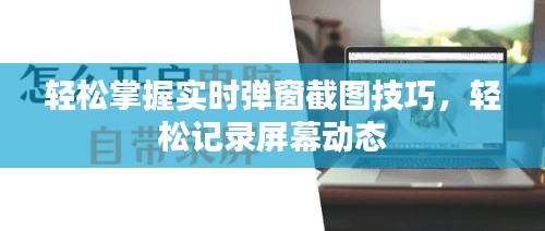 轻松掌握实时弹窗截图技巧，轻松记录屏幕动态