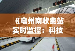 《亳州南收费站实时监控：科技守护交通枢纽安全》