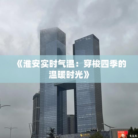 《淮安实时气温：穿梭四季的温暖时光》